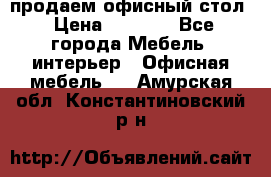 продаем офисный стол › Цена ­ 3 600 - Все города Мебель, интерьер » Офисная мебель   . Амурская обл.,Константиновский р-н